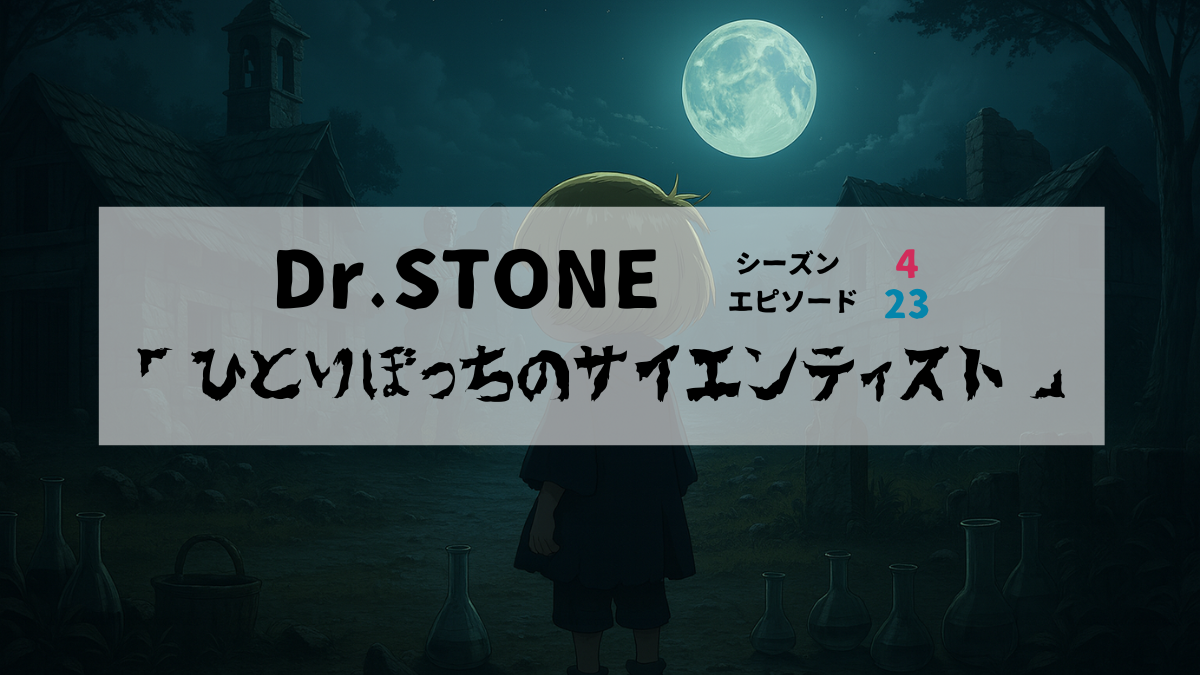 アニメ「Dr.STONE」シーズン4第23話のアイキャッチ画像。廃墟の村でスイカがひとり背を向けて立ち、満月が空に輝く中、「ひとりぼっちのサイエンティスト」というタイトルが中央に表示されている。
